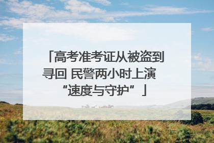 高考准考证从被盗到寻回 民警两小时上演 “速度与守护”