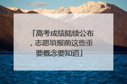 高考成绩陆续公布，志愿填报前这些重要概念要知道