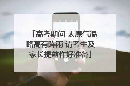 高考期间 太原气温略高有阵雨 请考生及家长提前作好准备