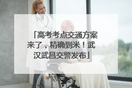 高考考点交通方案来了，精确到米！武汉武昌交警发布