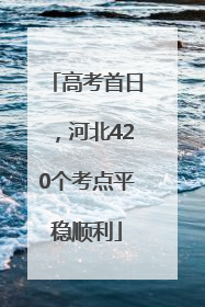 高考首日，河北420个考点平稳顺利