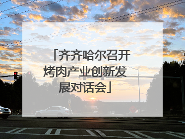 齐齐哈尔召开烤肉产业创新发展对话会