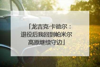龙吉克·卡德尔：退役后我回到帕米尔高原继续守边