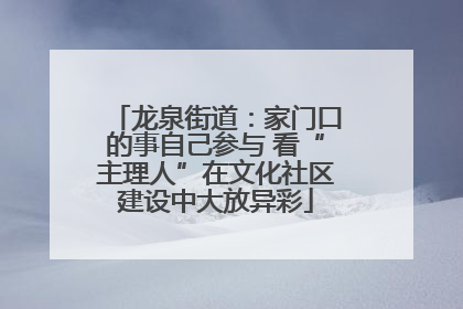龙泉街道：家门口的事自己参与 看“主理人”在文化社区建设中大放异彩