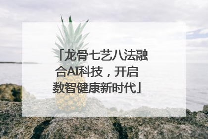龙骨七艺八法融合AI科技，开启数智健康新时代