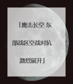 鹰击长空 东部战区空战对抗激烈展开