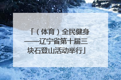 （体育）全民健身——辽宁省第十届三块石登山活动举行