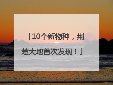 10个新物种，荆楚大地首次发现！