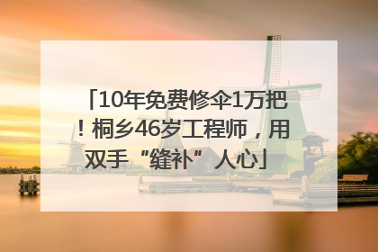 10年免费修伞1万把！桐乡46岁工程师，用双手“缝补”人心