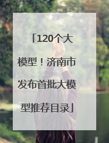 120个大模型！济南市发布首批大模型推荐目录