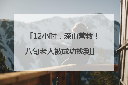 12小时，深山营救！八旬老人被成功找到