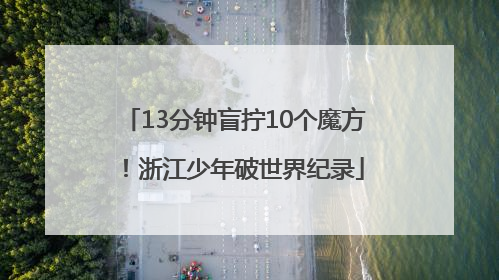13分钟盲拧10个魔方！浙江少年破世界纪录