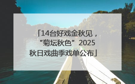 14台好戏金秋见，“菊坛秋色”2025秋日戏曲季戏单公布
