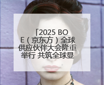 2025 BOE（京东方）全球供应伙伴大会隆重举行 共筑全球显示产业共生共赢新格局