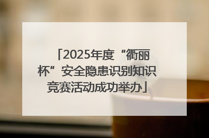 2025年度“衢丽杯”安全隐患识别知识竞赛活动成功举办
