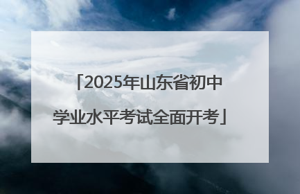 2025年山东省初中学业水平考试全面开考