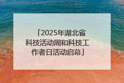 2025年湖北省科技活动周和科技工作者日活动启幕