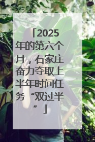2025年的第六个月，石家庄奋力夺取上半年时间任务“双过半”