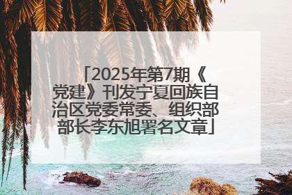 2025年第7期《党建》刊发宁夏回族自治区党委常委、组织部部长李东旭署名文章