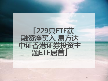 229只ETF获融资净买入 易方达中证香港证券投资主题ETF居首