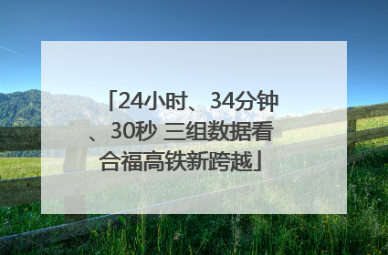 24小时、34分钟、30秒 三组数据看合福高铁新跨越