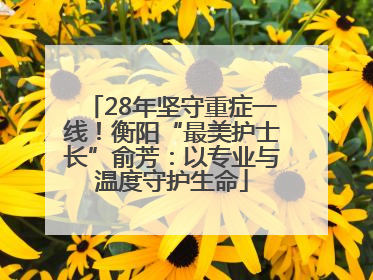 28年坚守重症一线！衡阳“最美护士长”俞芳：以专业与温度守护生命