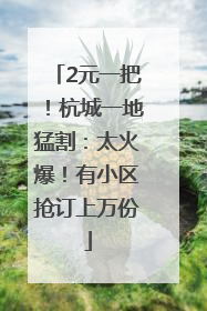 2元一把！杭城一地猛割：太火爆！有小区抢订上万份