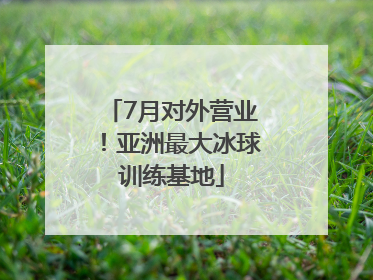 7月对外营业！亚洲最大冰球训练基地