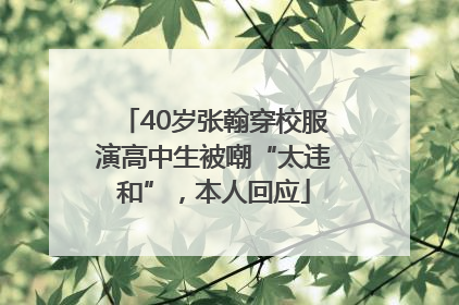 40岁张翰穿校服演高中生被嘲“太违和”，本人回应
