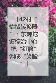 42村“情绪转换器”：东棘坨镇综治中心把“红脸”调成“笑脸”