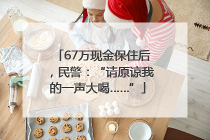 67万现金保住后，民警：“请原谅我的一声大喝……”