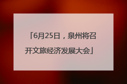 6月25日，泉州将召开文旅经济发展大会
