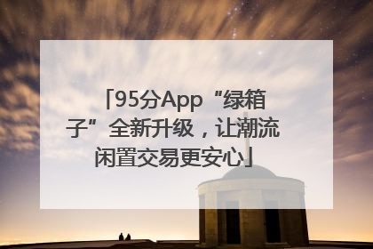 95分App“绿箱子”全新升级，让潮流闲置交易更安心