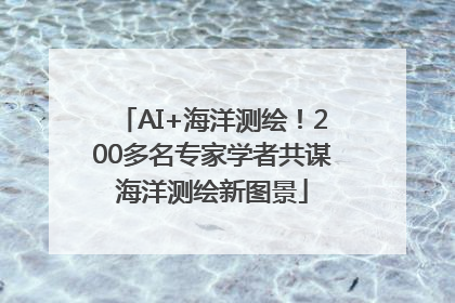 AI+海洋测绘！200多名专家学者共谋海洋测绘新图景