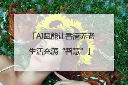 AI赋能让香港养老生活充满“智慧”