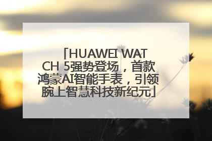 HUAWEI WATCH 5强势登场，首款鸿蒙AI智能手表，引领腕上智慧科技新纪元
