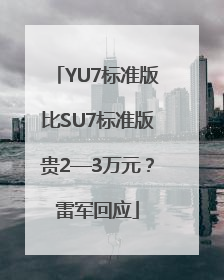 YU7标准版比SU7标准版贵2—3万元？雷军回应