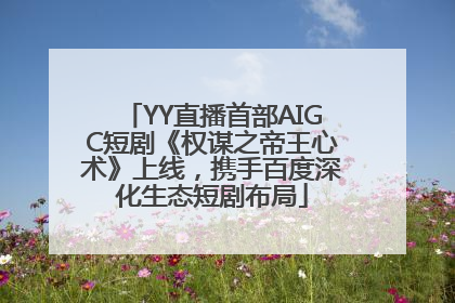 YY直播首部AIGC短剧《权谋之帝王心术》上线，携手百度深化生态短剧布局